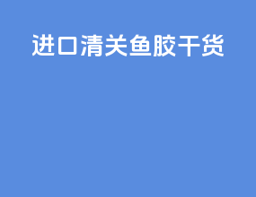 进口清关鱼胶干货