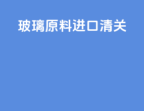 玻璃原料进口清关