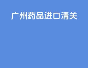 广州药品进口清关