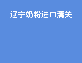 辽宁奶粉进口清关