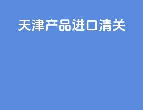 天津产品进口清关
