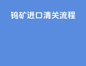 钨矿进口清关流程