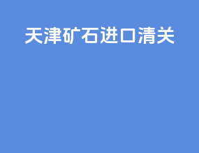 天津矿砂进口清关