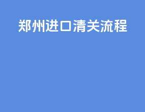 郑州进口清关流程