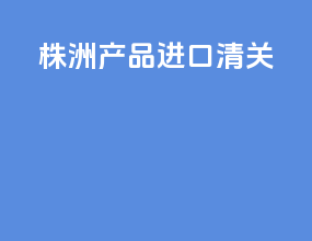 株洲产品进口清关