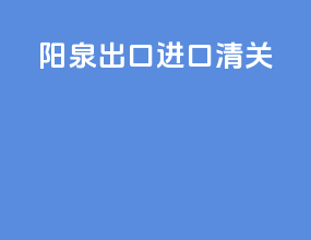 阳泉出口进口清关