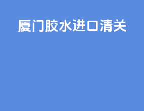 厦门胶水进口清关
