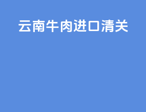 云南牛肉进口清关