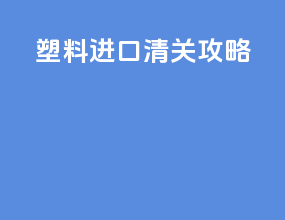 塑料进口清关攻略