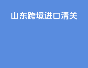 山东跨境进口清关