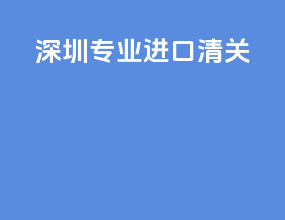 深圳专业进口清关