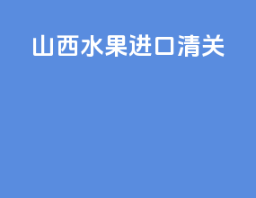 山西水果进口清关
