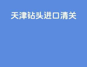 天津钻头进口清关