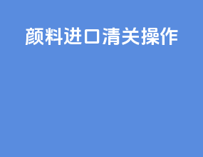 颜料进口清关操作