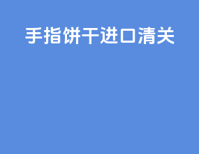 手指饼干进口清关