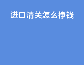 进口清关怎么挣钱