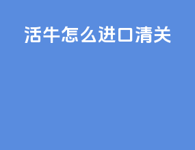 活牛怎么进口清关