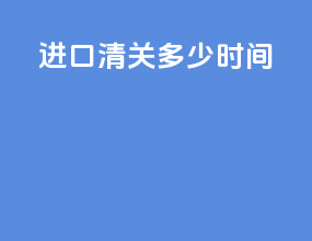 进口清关多少时间