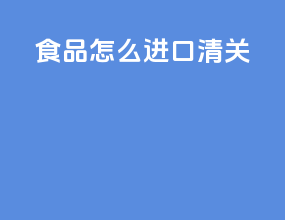 食品怎么进口清关