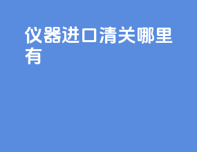 仪器进口清关哪里有