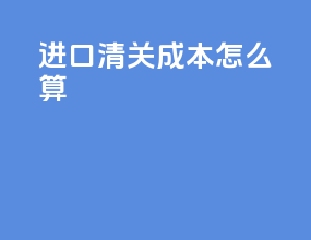 进口清关成本怎么算