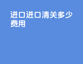 进口进口清关多少费用