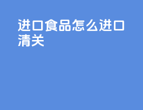 进口食品怎么进口清关