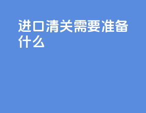 进口清关需要准备什么