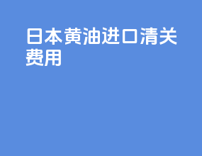 日本黄油进口清关费用