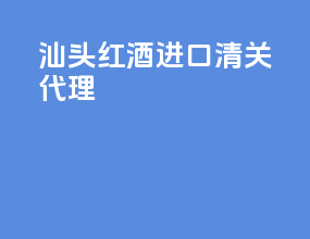 汕头红酒进口清关代理