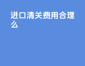 进口清关费用合理么