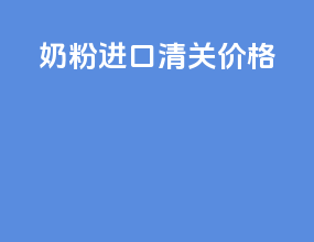 奶粉进口清关价格