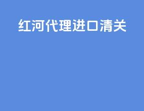 红河代理进口清关