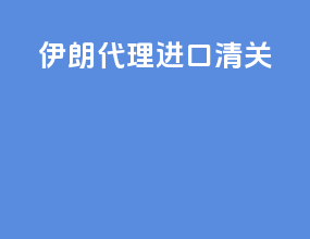 伊朗 代理 进口清关