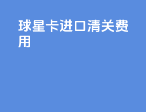 球星卡进口清关费用