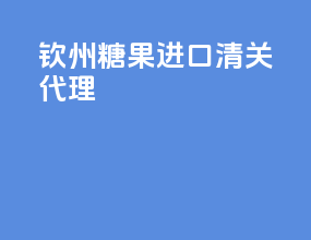 钦州糖果进口清关代理