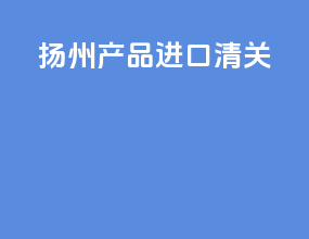 扬州产品进口清关