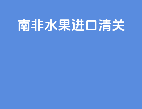 南非水果进口清关
