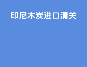 印尼木炭进口清关