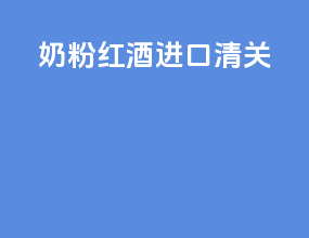 奶粉红酒进口清关
