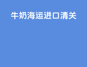 牛奶海运进口清关