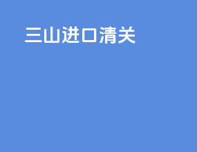 三山进口清关