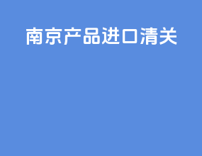 南京产品进口清关