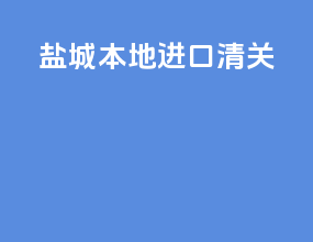 盐城本地进口清关