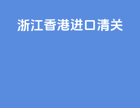 浙江香港进口清关