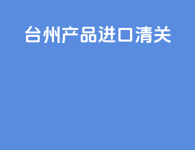 台州产品进口清关