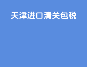 天津进口清关包税