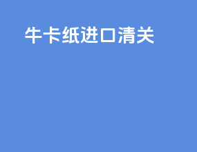 牛卡纸进口清关