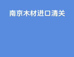 南京木材进口清关