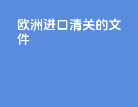 欧洲进口清关的文件